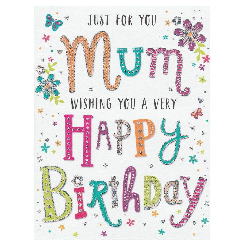 This Mum Birthday card has multicoloured text saying 'JUST FOR YOU MUM WISHING YOU A VERY HAPPY BIRTHDAY' with illustrations of colourful flowers on a white background. Silver foil detail.